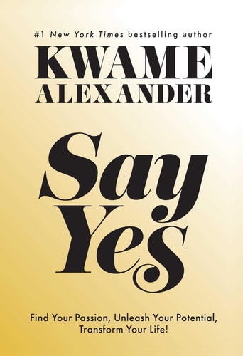 Say Yes: Find Your Passion, Unleash Your Potential, Transform Your Life
